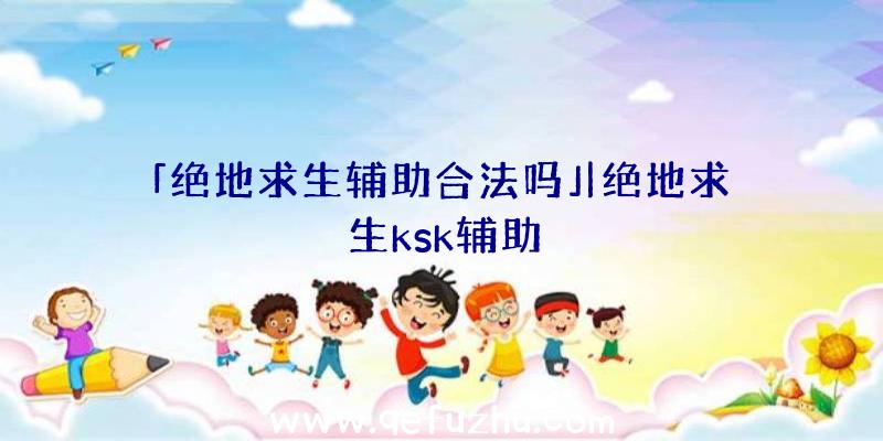 「绝地求生辅助合法吗」|绝地求生ksk辅助